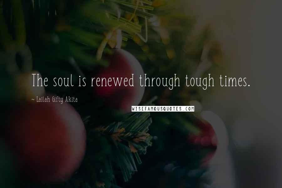 Lailah Gifty Akita Quotes: The soul is renewed through tough times.