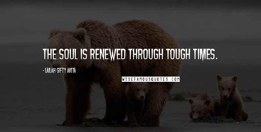 Lailah Gifty Akita Quotes: The soul is renewed through tough times.