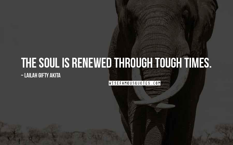 Lailah Gifty Akita Quotes: The soul is renewed through tough times.