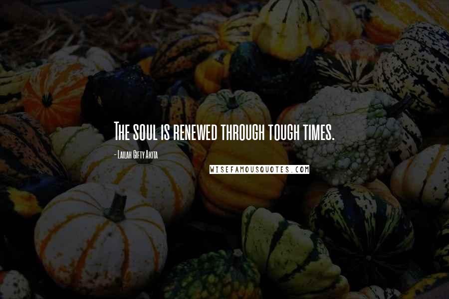 Lailah Gifty Akita Quotes: The soul is renewed through tough times.