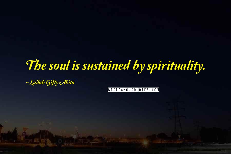 Lailah Gifty Akita Quotes: The soul is sustained by spirituality.