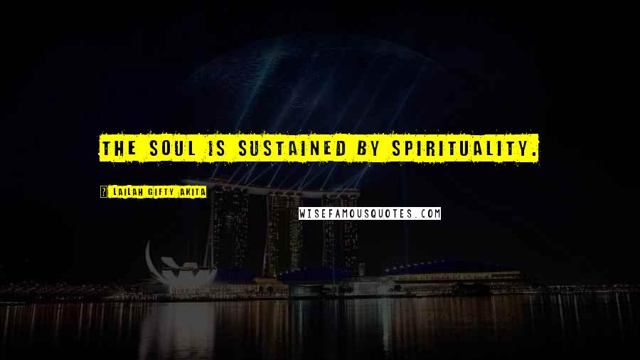 Lailah Gifty Akita Quotes: The soul is sustained by spirituality.