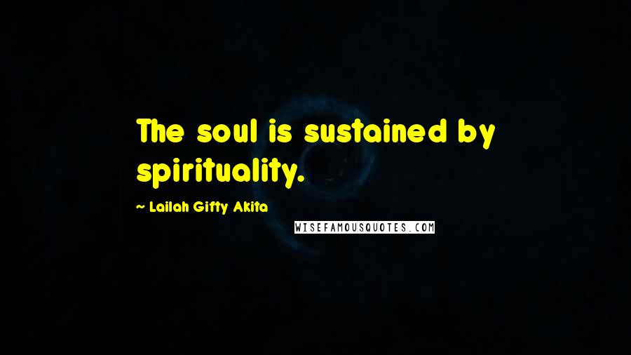 Lailah Gifty Akita Quotes: The soul is sustained by spirituality.