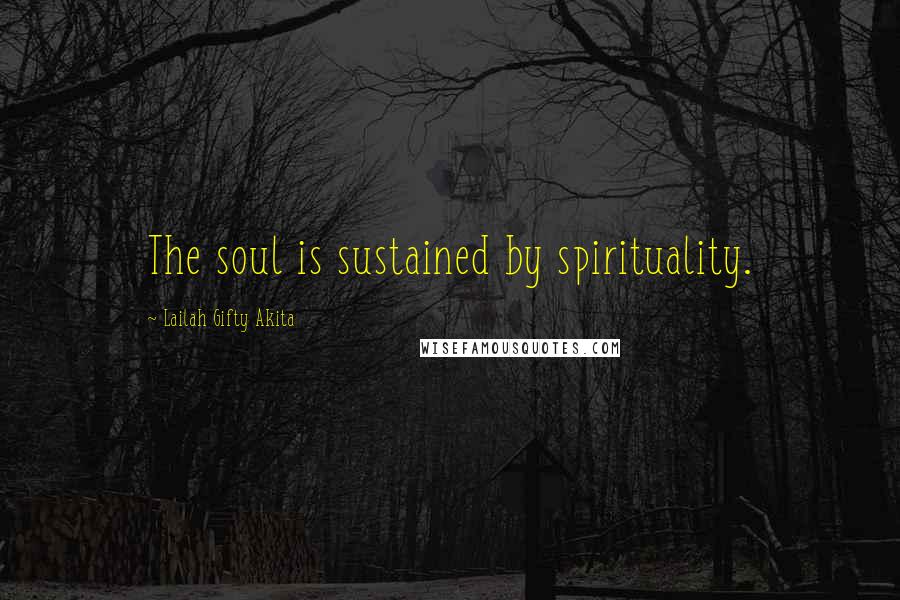 Lailah Gifty Akita Quotes: The soul is sustained by spirituality.