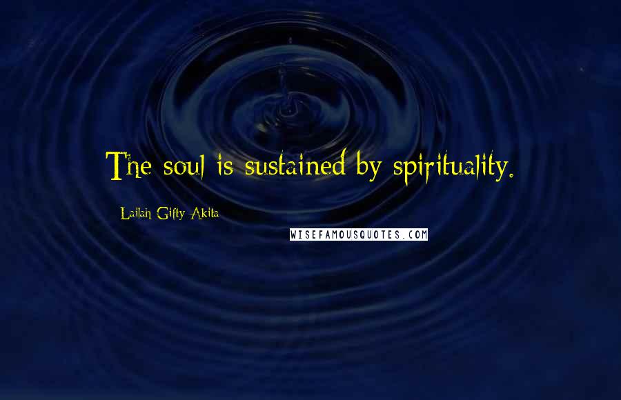 Lailah Gifty Akita Quotes: The soul is sustained by spirituality.