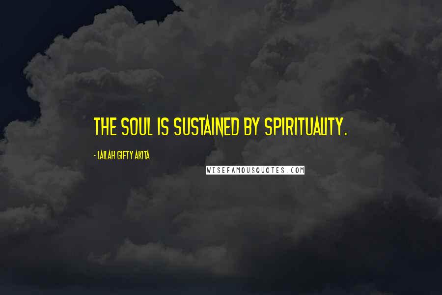 Lailah Gifty Akita Quotes: The soul is sustained by spirituality.