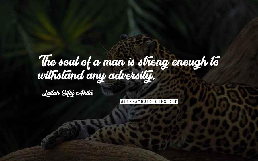 Lailah Gifty Akita Quotes: The soul of a man is strong enough to withstand any adversity.