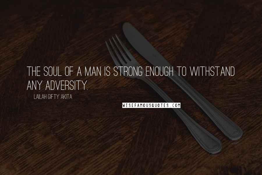 Lailah Gifty Akita Quotes: The soul of a man is strong enough to withstand any adversity.