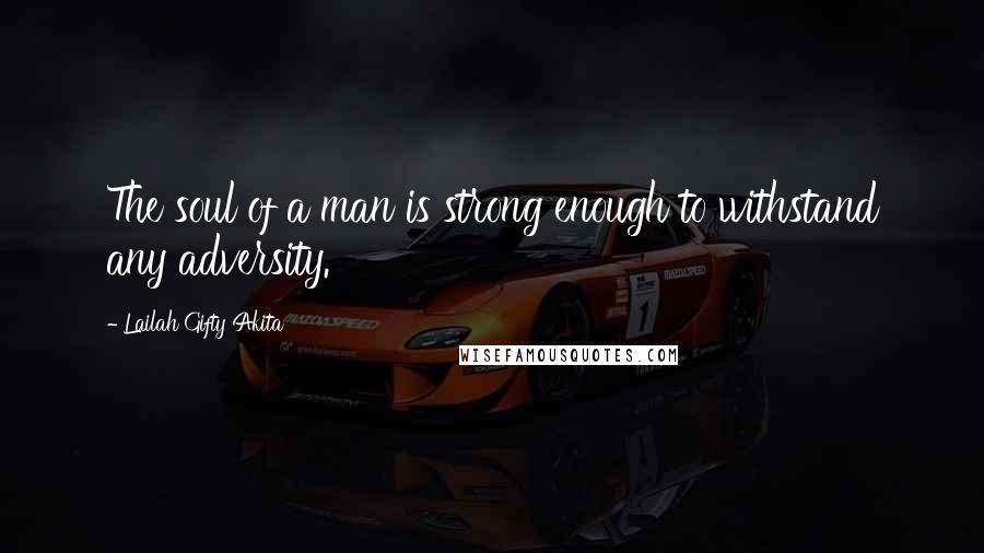 Lailah Gifty Akita Quotes: The soul of a man is strong enough to withstand any adversity.