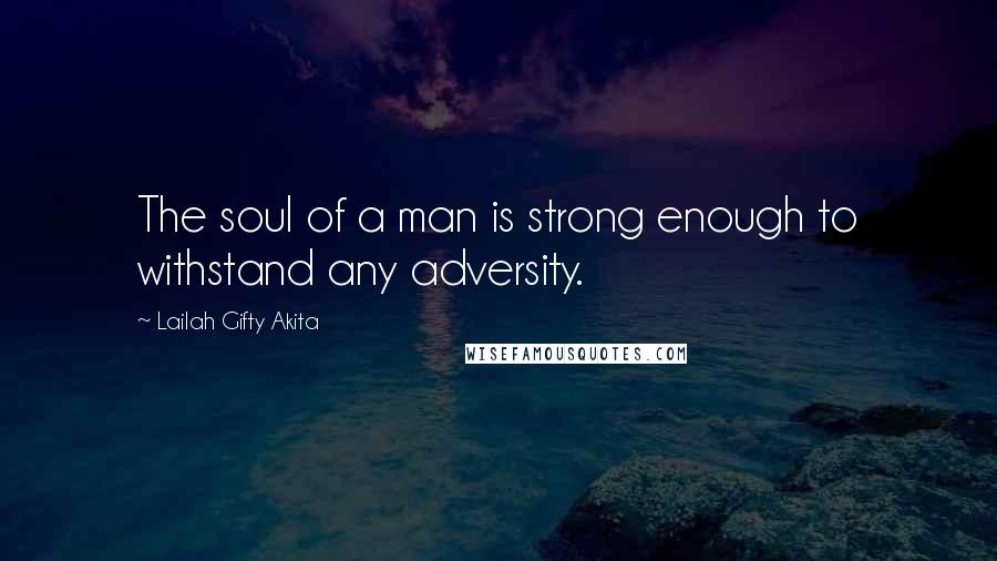 Lailah Gifty Akita Quotes: The soul of a man is strong enough to withstand any adversity.