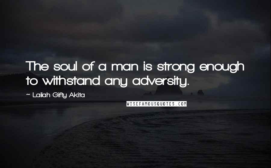 Lailah Gifty Akita Quotes: The soul of a man is strong enough to withstand any adversity.