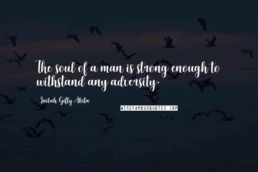 Lailah Gifty Akita Quotes: The soul of a man is strong enough to withstand any adversity.