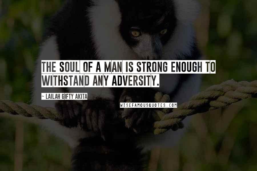 Lailah Gifty Akita Quotes: The soul of a man is strong enough to withstand any adversity.