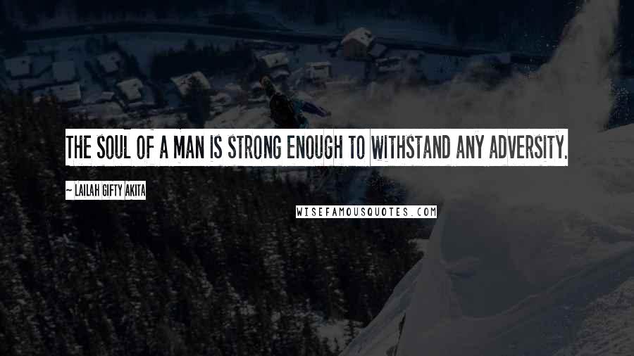 Lailah Gifty Akita Quotes: The soul of a man is strong enough to withstand any adversity.