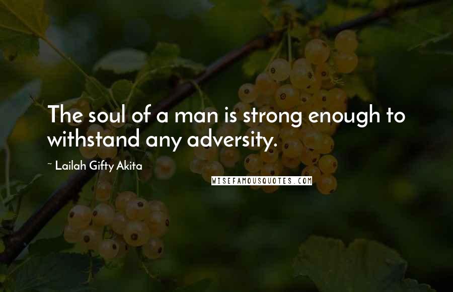 Lailah Gifty Akita Quotes: The soul of a man is strong enough to withstand any adversity.