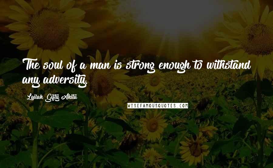 Lailah Gifty Akita Quotes: The soul of a man is strong enough to withstand any adversity.