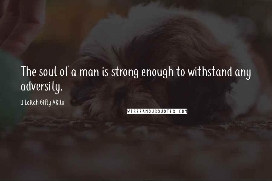 Lailah Gifty Akita Quotes: The soul of a man is strong enough to withstand any adversity.