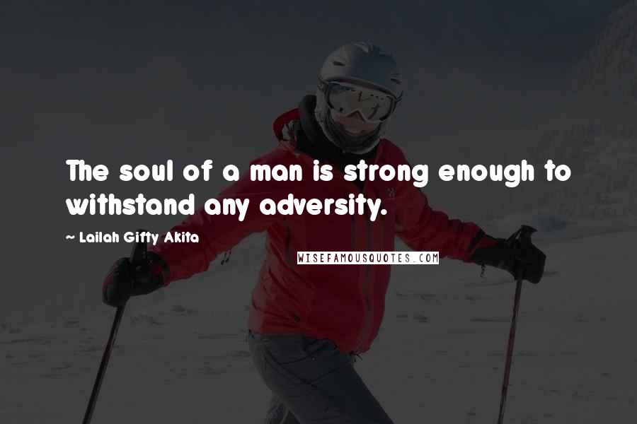 Lailah Gifty Akita Quotes: The soul of a man is strong enough to withstand any adversity.