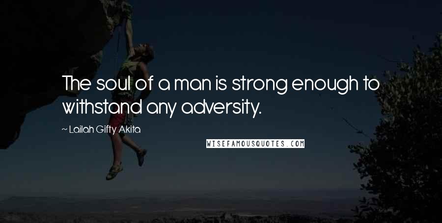 Lailah Gifty Akita Quotes: The soul of a man is strong enough to withstand any adversity.