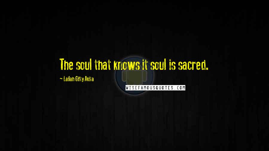 Lailah Gifty Akita Quotes: The soul that knows it soul is sacred.