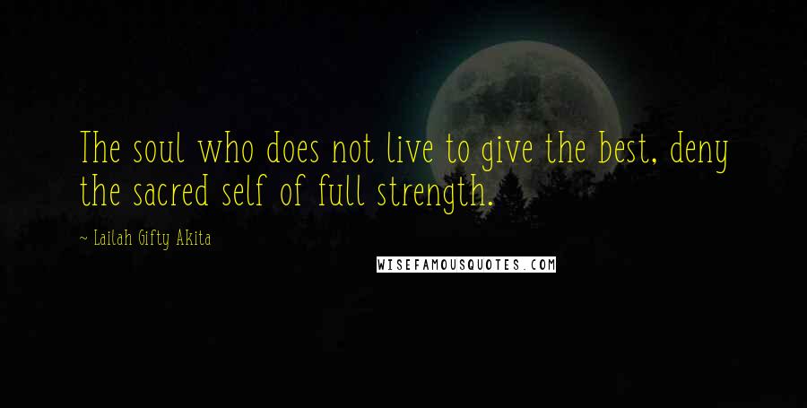 Lailah Gifty Akita Quotes: The soul who does not live to give the best, deny the sacred self of full strength.