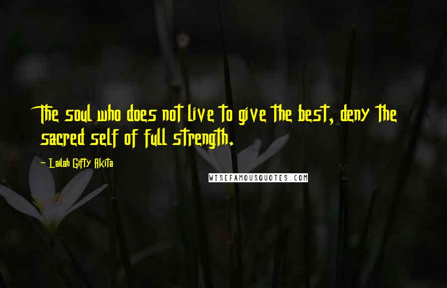Lailah Gifty Akita Quotes: The soul who does not live to give the best, deny the sacred self of full strength.
