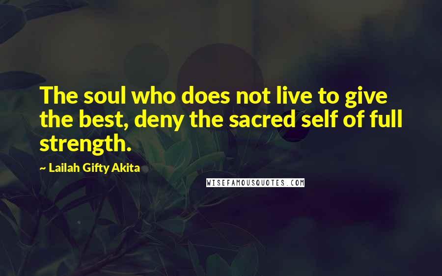 Lailah Gifty Akita Quotes: The soul who does not live to give the best, deny the sacred self of full strength.