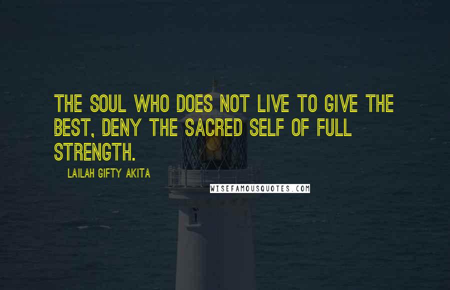 Lailah Gifty Akita Quotes: The soul who does not live to give the best, deny the sacred self of full strength.