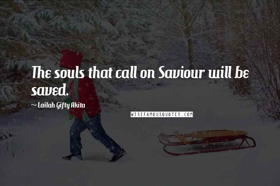 Lailah Gifty Akita Quotes: The souls that call on Saviour will be saved.