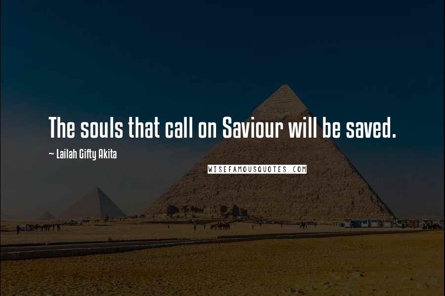 Lailah Gifty Akita Quotes: The souls that call on Saviour will be saved.