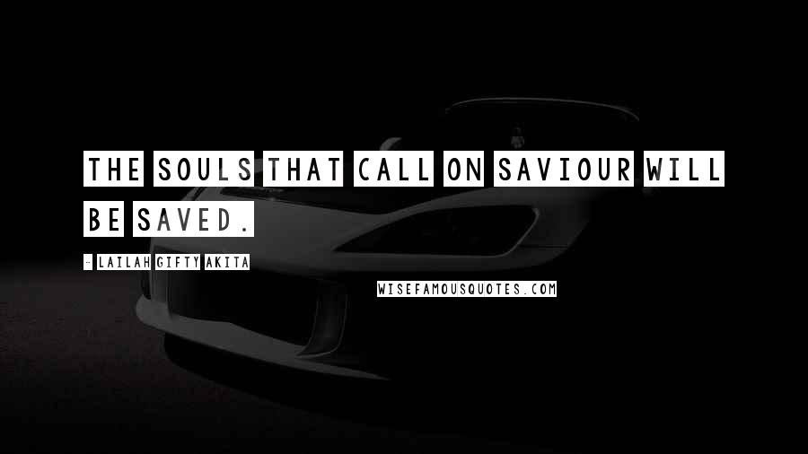 Lailah Gifty Akita Quotes: The souls that call on Saviour will be saved.