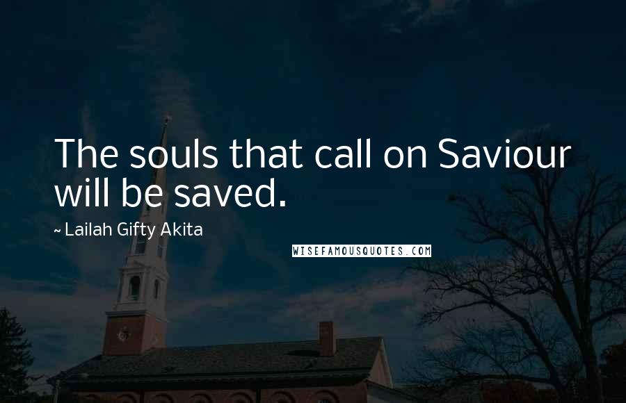 Lailah Gifty Akita Quotes: The souls that call on Saviour will be saved.