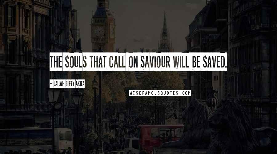 Lailah Gifty Akita Quotes: The souls that call on Saviour will be saved.