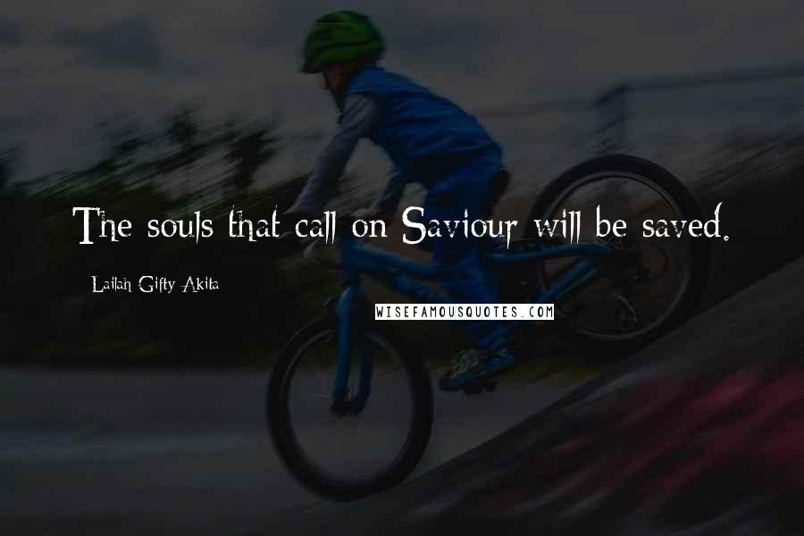 Lailah Gifty Akita Quotes: The souls that call on Saviour will be saved.