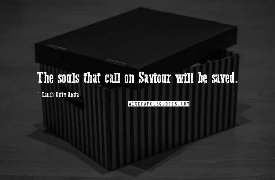 Lailah Gifty Akita Quotes: The souls that call on Saviour will be saved.