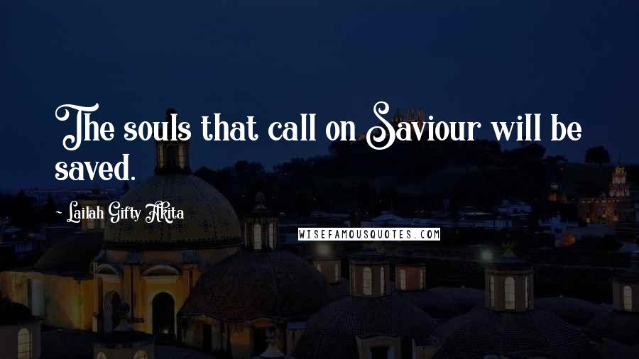 Lailah Gifty Akita Quotes: The souls that call on Saviour will be saved.