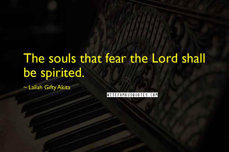 Lailah Gifty Akita Quotes: The souls that fear the Lord shall be spirited.