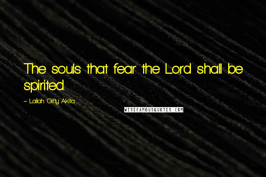 Lailah Gifty Akita Quotes: The souls that fear the Lord shall be spirited.