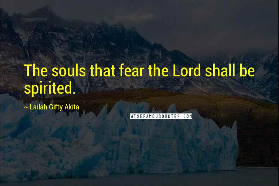 Lailah Gifty Akita Quotes: The souls that fear the Lord shall be spirited.