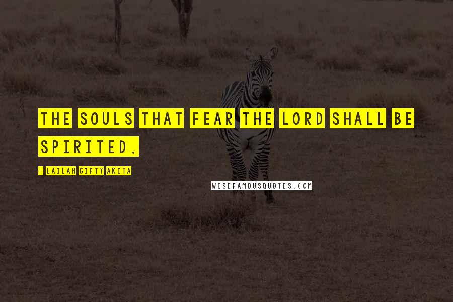 Lailah Gifty Akita Quotes: The souls that fear the Lord shall be spirited.