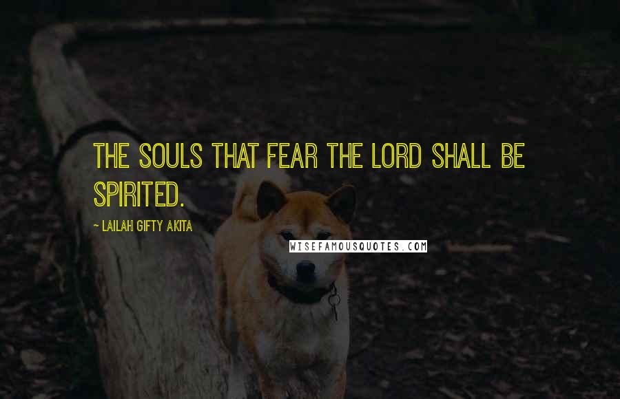 Lailah Gifty Akita Quotes: The souls that fear the Lord shall be spirited.