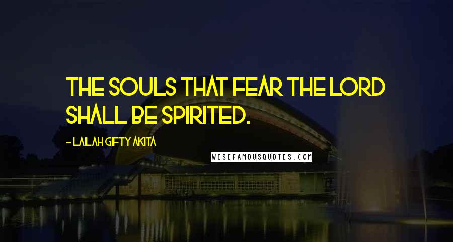 Lailah Gifty Akita Quotes: The souls that fear the Lord shall be spirited.