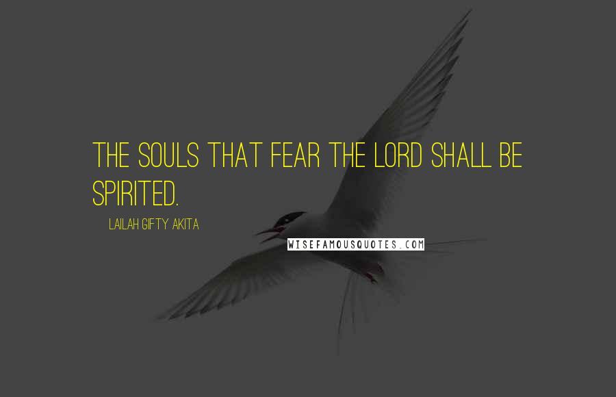 Lailah Gifty Akita Quotes: The souls that fear the Lord shall be spirited.