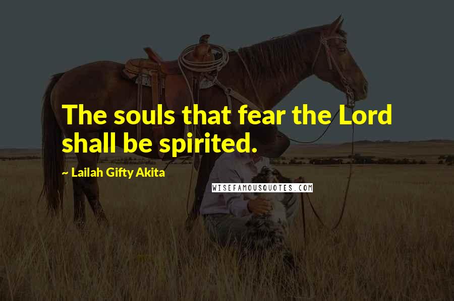 Lailah Gifty Akita Quotes: The souls that fear the Lord shall be spirited.