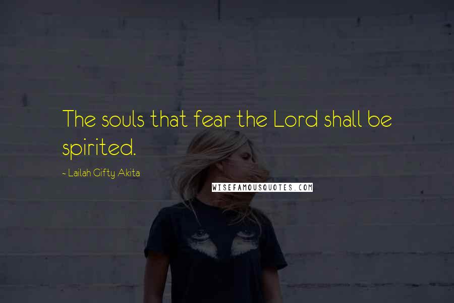 Lailah Gifty Akita Quotes: The souls that fear the Lord shall be spirited.