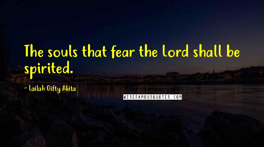 Lailah Gifty Akita Quotes: The souls that fear the Lord shall be spirited.