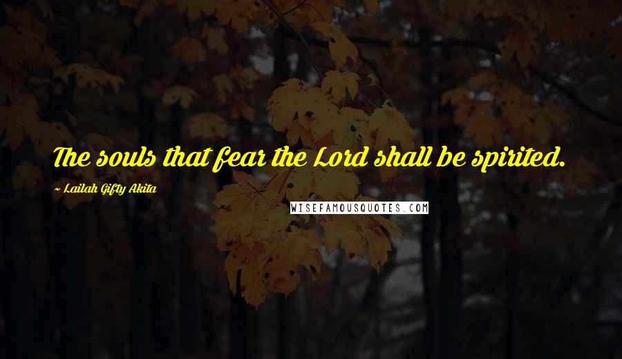 Lailah Gifty Akita Quotes: The souls that fear the Lord shall be spirited.