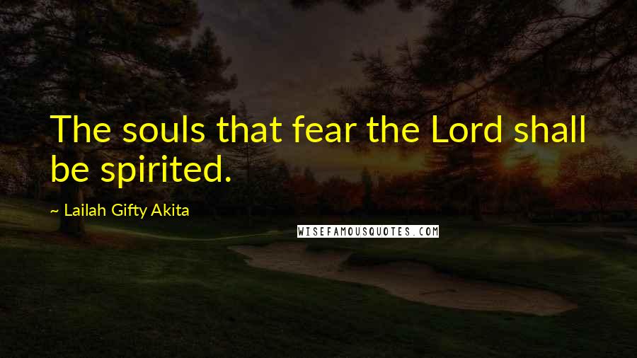 Lailah Gifty Akita Quotes: The souls that fear the Lord shall be spirited.