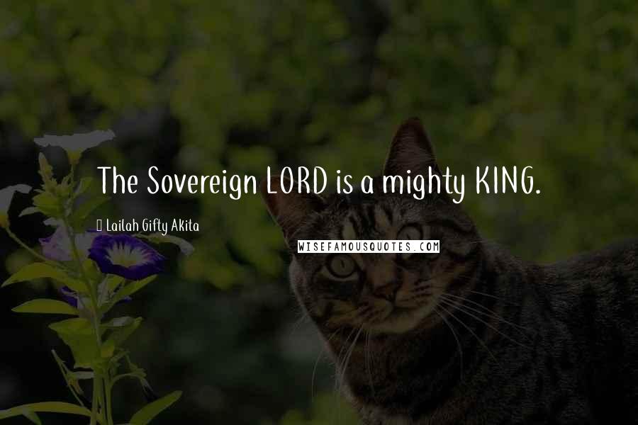 Lailah Gifty Akita Quotes: The Sovereign LORD is a mighty KING.