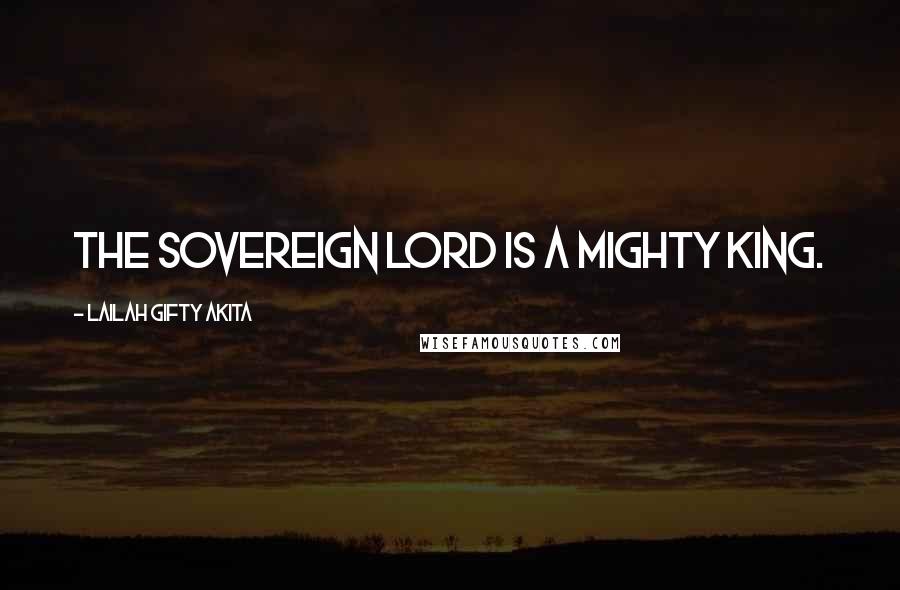 Lailah Gifty Akita Quotes: The Sovereign LORD is a mighty KING.